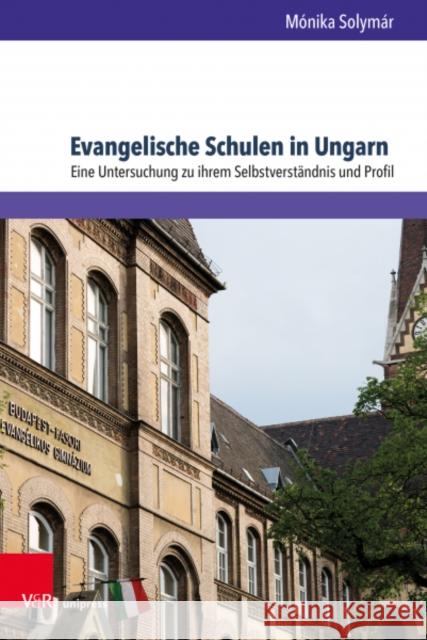 Evangelische Schulen in Ungarn: Eine Untersuchung Zu Ihrem Selbstverstandnis Und Profil Monika Solymar 9783847112693