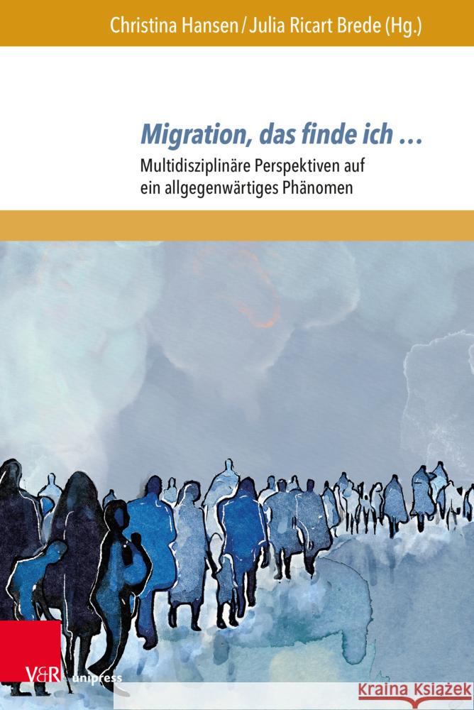 Migration, Das Finde Ich ...: Multidisziplinare Perspektiven Auf Ein Allgegenwartiges Phanomen Christina Hansen Julia Ricar 9783847112747 V&R Unipress