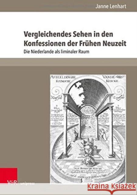 Vergleichendes Sehen in Den Konfessionen Der Fruhen Neuzeit: Die Niederlande ALS Liminaler Raum Janne Lenhart 9783847112822 V&R Unipress