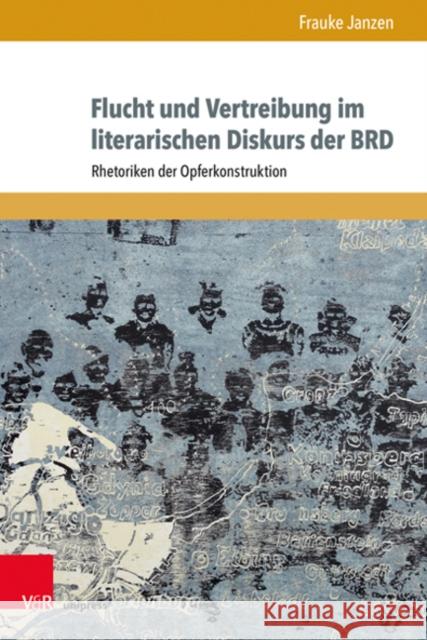 Flucht Und Vertreibung Im Literarischen Diskurs Der Brd: Rhetoriken Der Opferkonstruktion Frauke Janzen 9783847113089 V&R Unipress