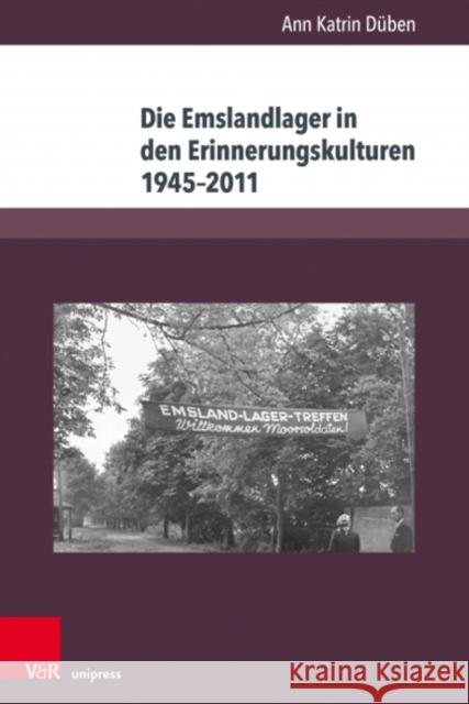Die Emslandlager in Den Erinnerungskulturen 1945-2011: Akteure, Deutungen Und Formen Ann Katrin Duben 9783847113164 V&R Unipress