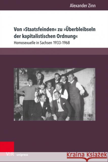 Von Staatsfeinden Zu Uberbleibseln Der Kapitalistischen Ordnung: Homosexuelle in Sachsen 1933-1968 Alexander Zinn 9783847113225