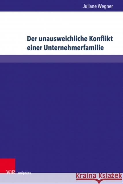 Der Unausweichliche Konflikt Einer Unternehmerfamilie: Entstehung Und Verlauf Von Konflikten in Einem Besonderen Familientypus Juliane Wegner 9783847113324 V&R Unipress