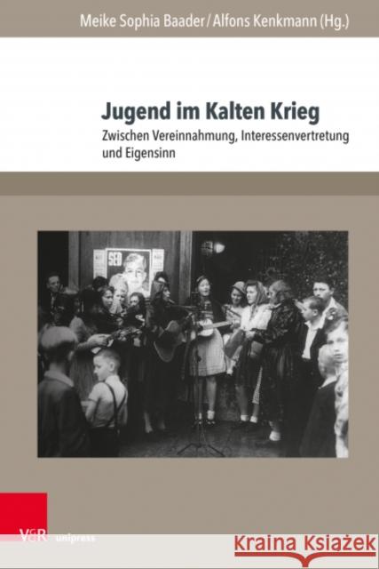 Jugend Im Kalten Krieg: Zwischen Vereinnahmung, Interessenvertretung Und Eigensinn Meike Sophia Baader Alfons Kenkmann Knud Andresen 9783847113805 V&R Unipress