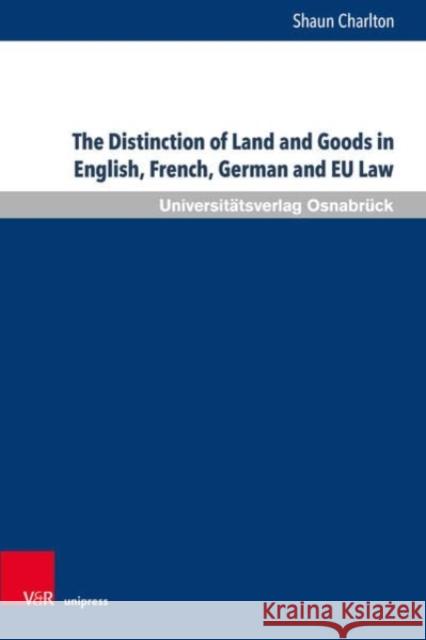 The Distinction of Land and Goods in English, French, German and Eu Law: The Use of a 'Universal' Classification Through the Example of Standing Timbe Charlton, Shaun 9783847113928 Universitätsverlag Osnabrück
