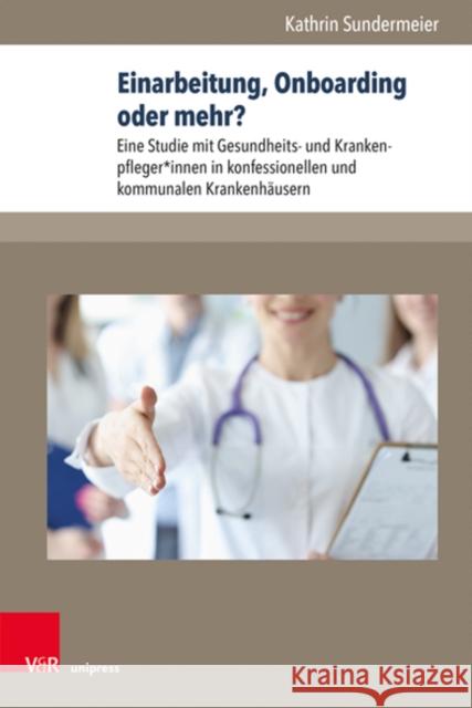 Einarbeitung, Onboarding Oder Mehr?: Eine Studie Mit Gesundheits- Und Krankenpfleger*innen in Konfessionellen Und Kommunalen Krankenhausern Kathrin Sundermeier 9783847114208 V&R Unipress