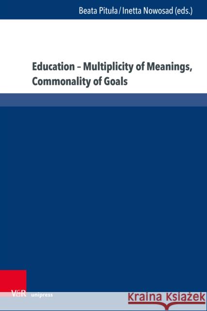 Education - Multiplicity of Meanings, Commonality of Goals Beata Pitula Inetta Nowosad 9783847114222