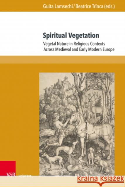 Spiritual Vegetation: Vegetal Nature in Religious Contexts Across Medieval and Early Modern Europe Guita Lamsechi Beatrice Trinca Nais Virenque 9783847114260 V&R Unipress