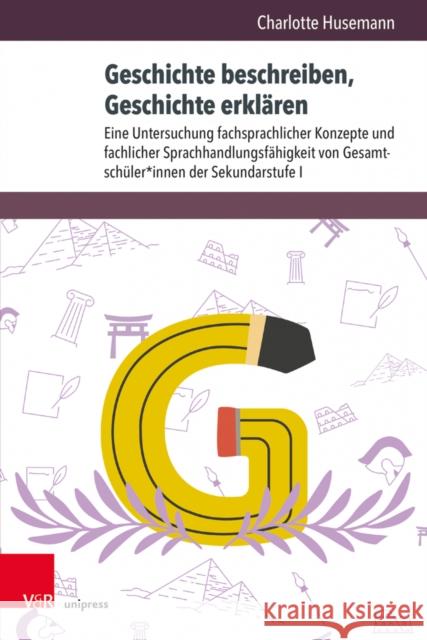 Geschichte Beschreiben, Geschichte Erklaren: Eine Untersuchung Fachsprachlicher Konzepte Und Fachlicher Sprachhandlungsfahigkeit Von Gesamtschuler*inn Husemann, Charlotte 9783847114512