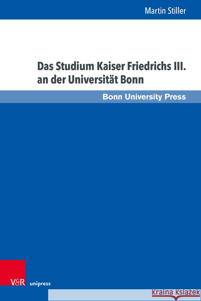 Das Studium Kaiser Friedrichs III. an Der Universitat Bonn Martin Stiller 9783847117315 V&R Unipress