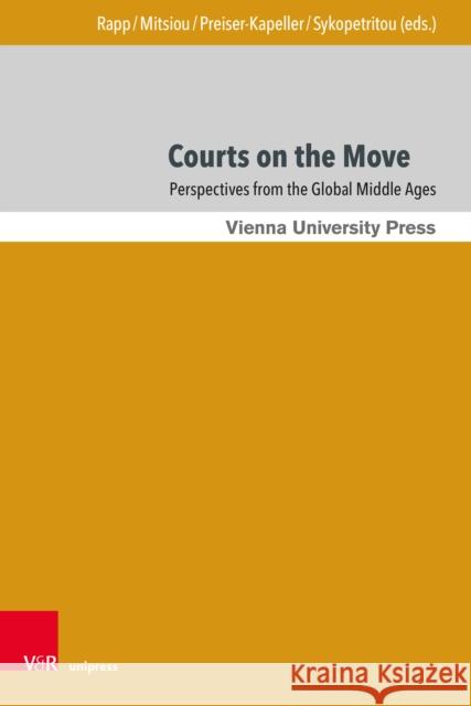 Courts on the Move: Perspectives from the Global Middle Ages Ekaterini Mitsiou Johannes Preiser-Kapeller Claudia Rapp 9783847117346 V&R Unipress
