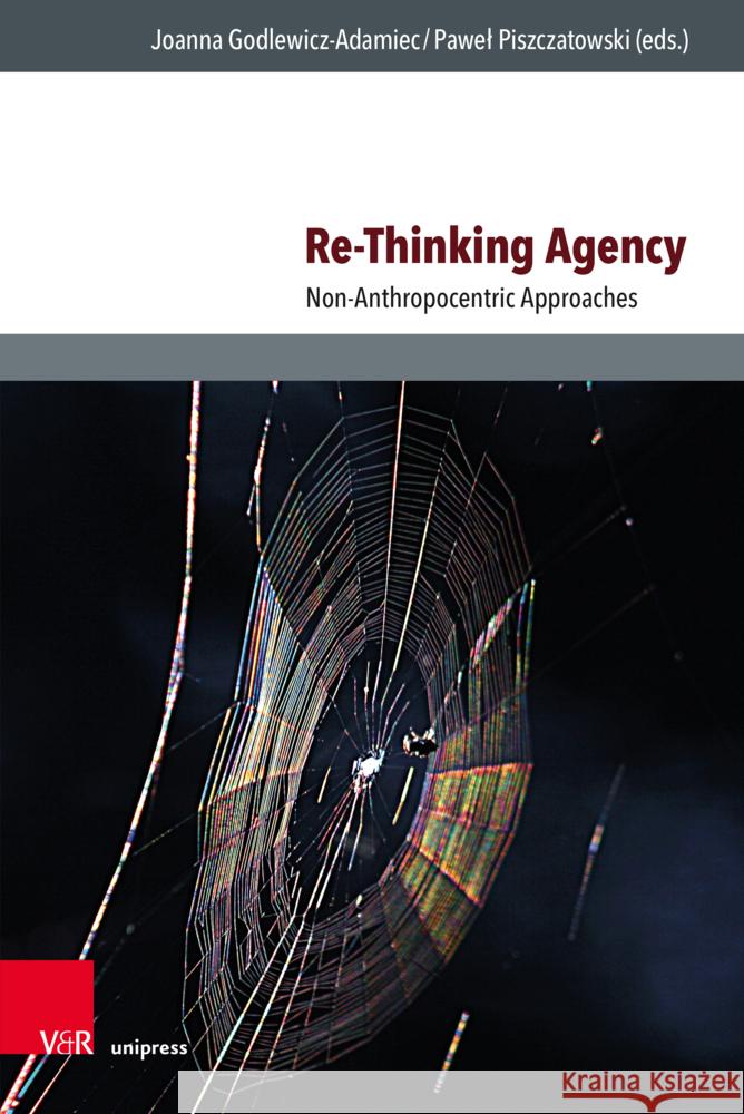 Re-Thinking Agency: Non-Anthropocentric Approaches Joanna Godlewicz-Adamiec Pawel Piszczatowski 9783847117629 V&R Unipress