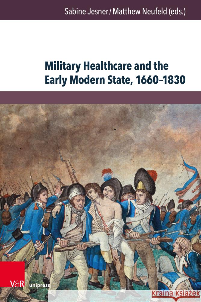 Military Healthcare and the Early Modern State, 1660â1830: Management â Professionalisation â Shortcomings Matthew Neufeld, Sabine Jesner 9783847117919 Gazelle Book Services Ltd (RJ)