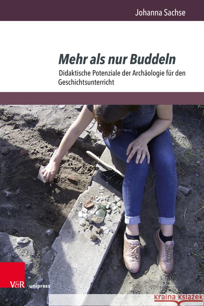Mehr ALS Nur Buddeln: Didaktische Potenziale Der Archaologie Fur Den Geschichtsunterricht Johanna Sachse 9783847117964 V&R Unipress