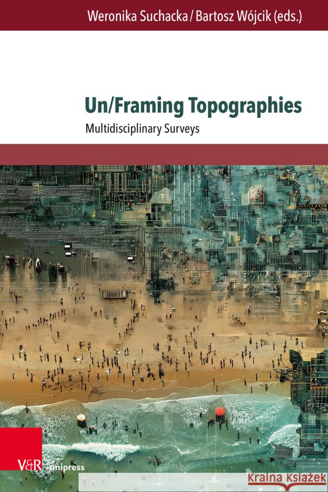 Un/Framing Topographies: Multidisciplinary Surveys Weronika Suchacka Bartosz Wojcik 9783847118411 V&R Unipress