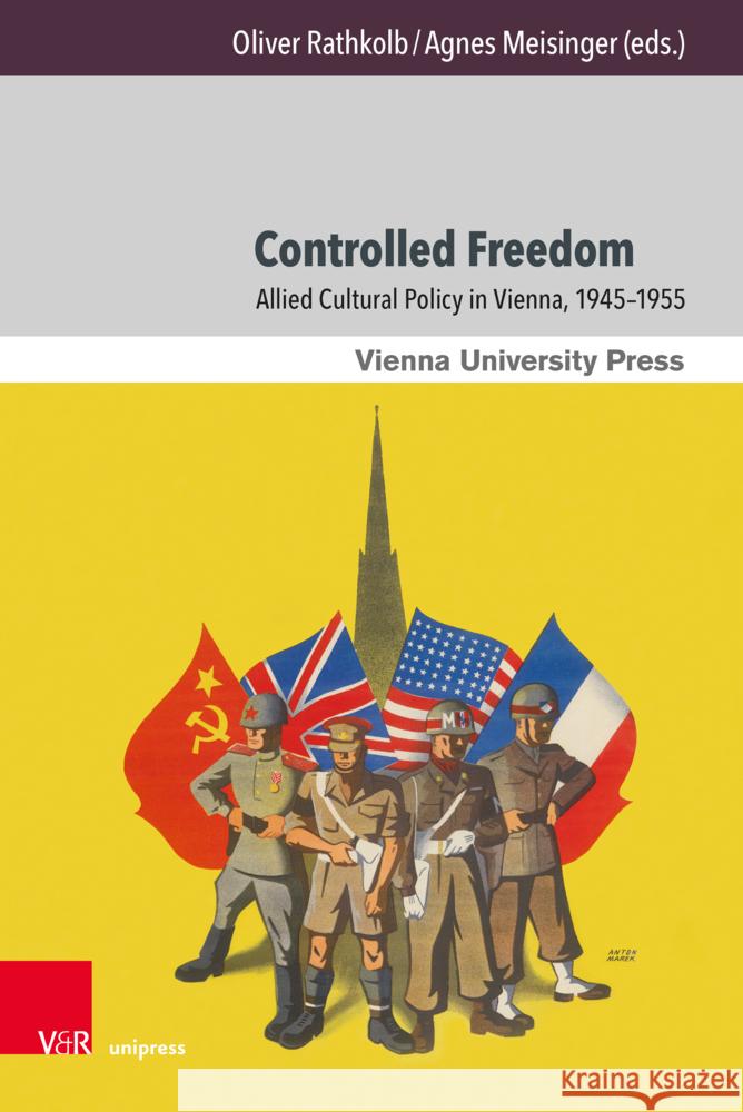 Controlled Freedom: Allied Cultural Policy in Vienna 1945-1955 Oliver Rathkolb Agnes Meisinger John Heath 9783847118527