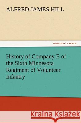 History of Company E of the Sixth Minnesota Regiment of Volunteer Infantry A J (Alfred James) Hill 9783847212560