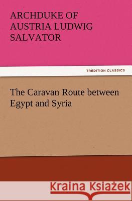 The Caravan Route between Egypt and Syria Archduke Of Austria Ludwig Salvator 9783847212669