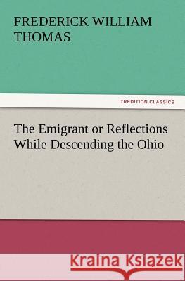 The Emigrant or Reflections While Descending the Ohio Frederick W (Frederick William) Thomas 9783847212713