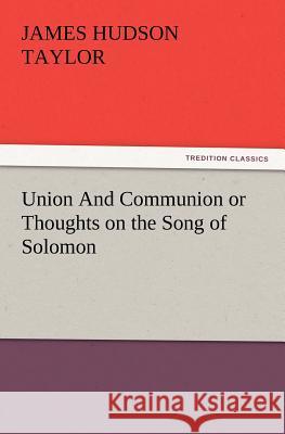 Union and Communion or Thoughts on the Song of Solomon James Hudson Taylor 9783847212799