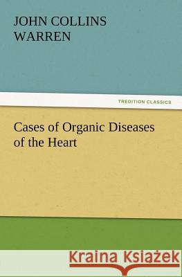 Cases of Organic Diseases of the Heart John Collins Warren 9783847212805