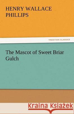 The Mascot of Sweet Briar Gulch Henry Wallace Phillips 9783847213079