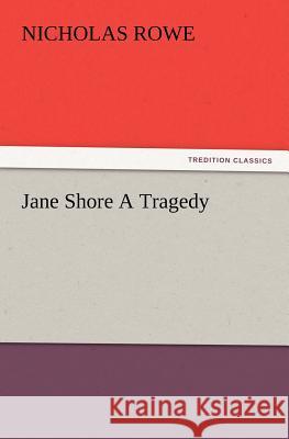 Jane Shore A Tragedy Nicholas Rowe (National Institute of Creative Arts and Industries, University of Auckland, New Zealand.) 9783847213482