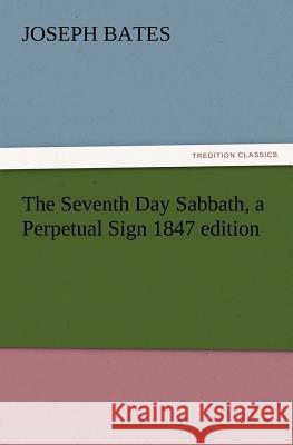 The Seventh Day Sabbath, a Perpetual Sign 1847 Edition Joseph Bates 9783847213680