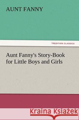 Aunt Fanny's Story-Book for Little Boys and Girls Aunt Fanny 9783847213772