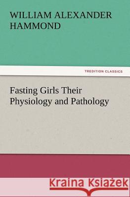 Fasting Girls Their Physiology and Pathology William Alexander Hammond 9783847213833