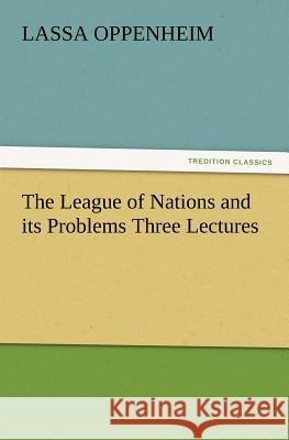 The League of Nations and Its Problems Three Lectures L (Lassa) Oppenheim 9783847213970