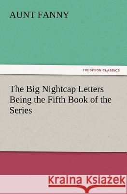 The Big Nightcap Letters Being the Fifth Book of the Series Aunt Fanny 9783847214465