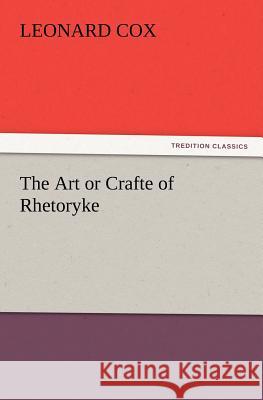 The Art or Crafte of Rhetoryke Leonard Cox 9783847214502