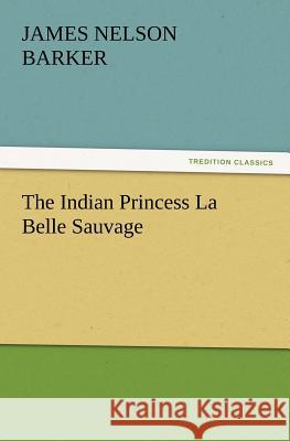 The Indian Princess La Belle Sauvage James Nelson Barker 9783847214526