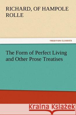 The Form of Perfect Living and Other Prose Treatises Richard Rolle 9783847214571