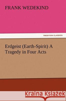 Erdgeist (Earth-Spirit) A Tragedy in Four Acts Frank Wedekind 9783847214700