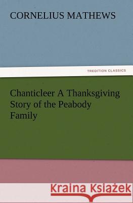 Chanticleer A Thanksgiving Story of the Peabody Family Cornelius Mathews 9783847215127