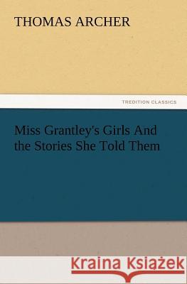 Miss Grantley's Girls And the Stories She Told Them Thomas Archer 9783847215196