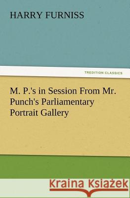 M. P.'s in Session From Mr. Punch's Parliamentary Portrait Gallery Harry Furniss 9783847215295