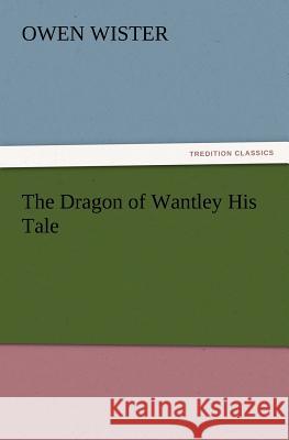 The Dragon of Wantley His Tale Owen Wister 9783847215776