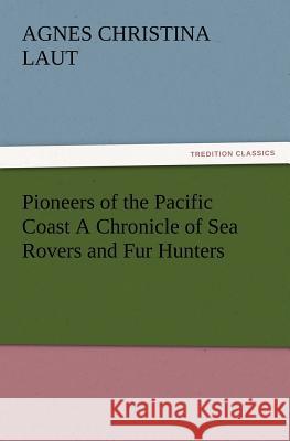 Pioneers of the Pacific Coast A Chronicle of Sea Rovers and Fur Hunters Agnes C (Agnes Christina) Laut 9783847215875