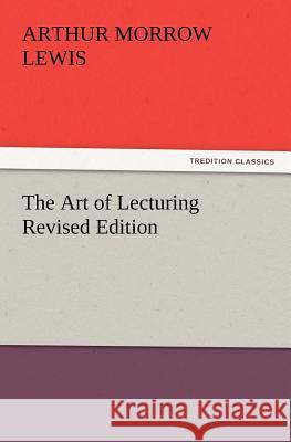 The Art of Lecturing Revised Edition Arthur M (Arthur Morrow) Lewis 9783847215905