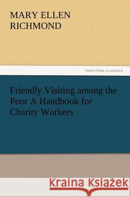 Friendly Visiting among the Poor A Handbook for Charity Workers Mary Ellen Richmond 9783847216292 Tredition Classics