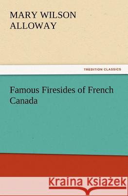 Famous Firesides of French Canada Mary Wilson Alloway 9783847216414