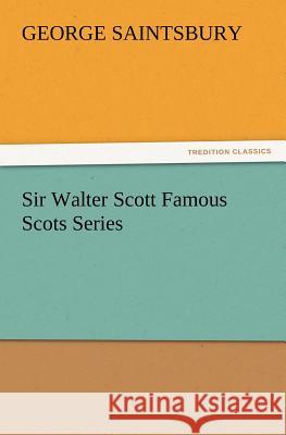 Sir Walter Scott Famous Scots Series George Saintsbury 9783847216766
