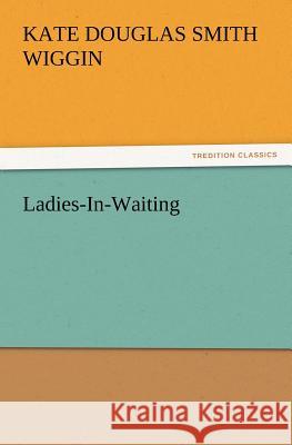 Ladies-In-Waiting Kate Douglas Smith Wiggin 9783847217558