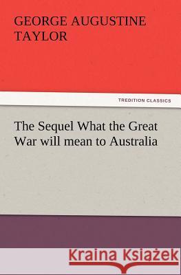 The Sequel What the Great War Will Mean to Australia George A Taylor 9783847217961