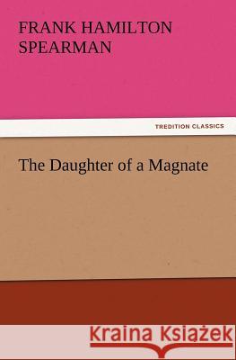 The Daughter of a Magnate Frank H (Frank Hamilton) Spearman 9783847218050