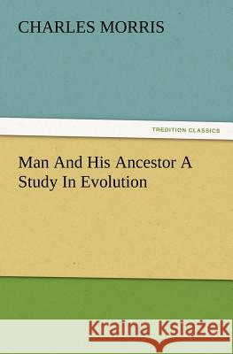 Man And His Ancestor A Study In Evolution Charles Morris 9783847218135