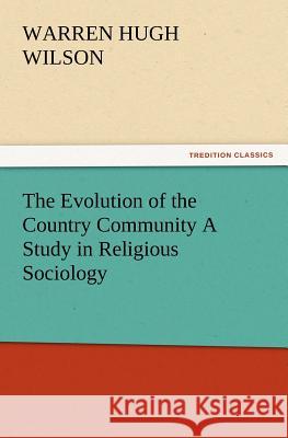 The Evolution of the Country Community a Study in Religious Sociology Warren H Wilson 9783847218494